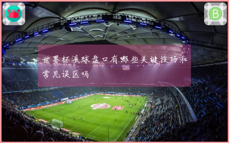 世界杯滚球盘口有哪些关键技巧和常见误区吗