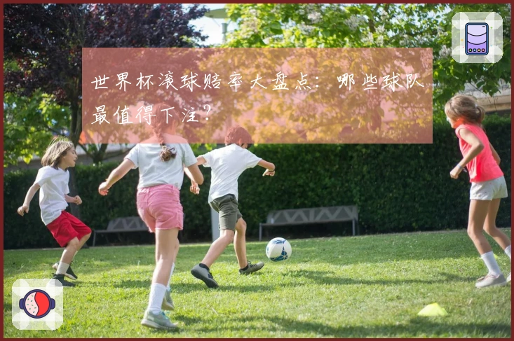 世界杯滚球赔率大盘点：哪些球队最值得下注？