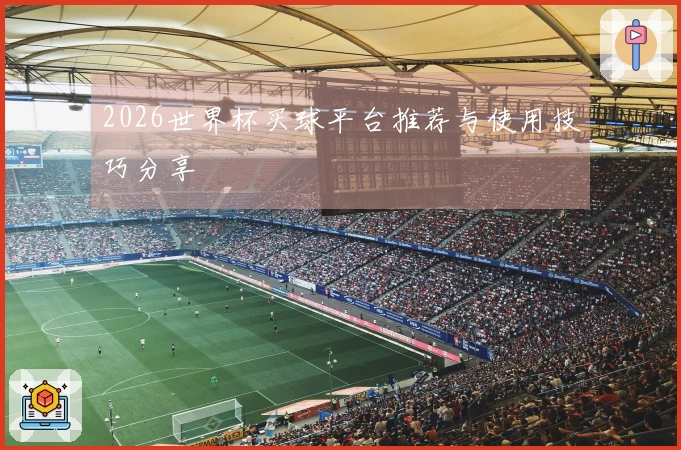 2026世界杯买球平台推荐与使用技巧分享