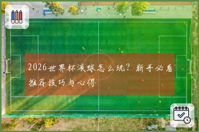 2026世界杯滚球怎么玩？新手必看推荐技巧与心得