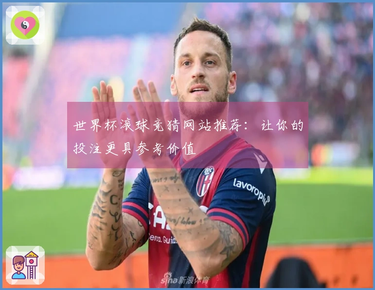 世界杯滚球竞猜网站推荐：让你的投注更具参考价值