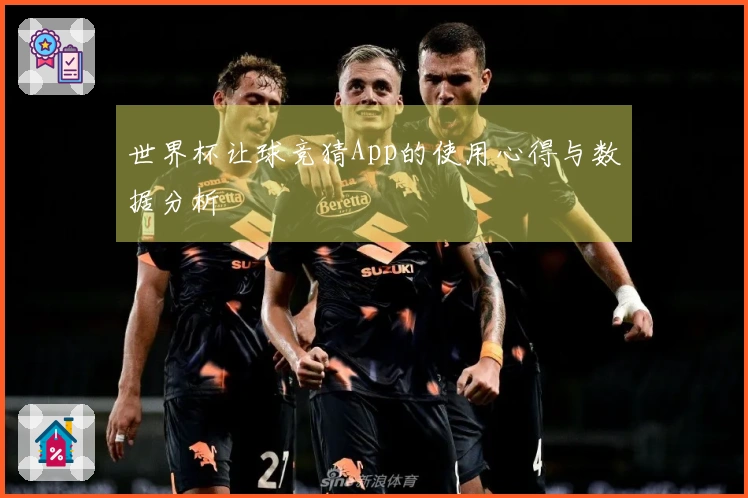 世界杯让球竞猜App的使用心得与数据分析