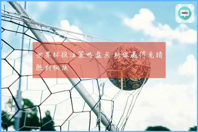 世界杯投注策略盘点 助你赢得竞猜胜利秘诀