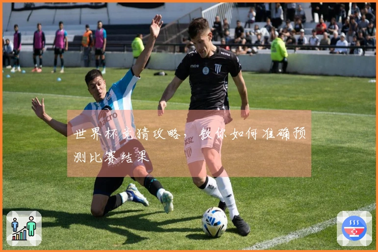 世界杯竞猜攻略，教你如何准确预测比赛结果