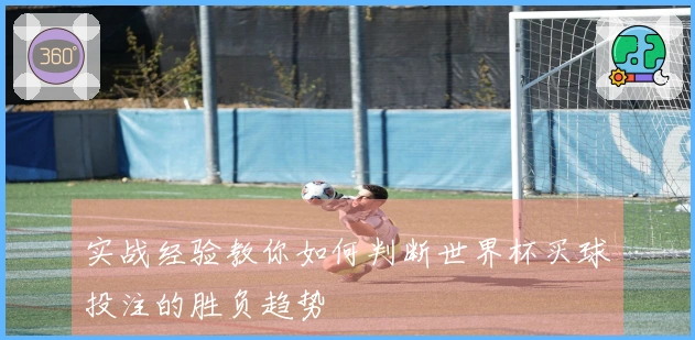 实战经验教你如何判断世界杯买球投注的胜负趋势