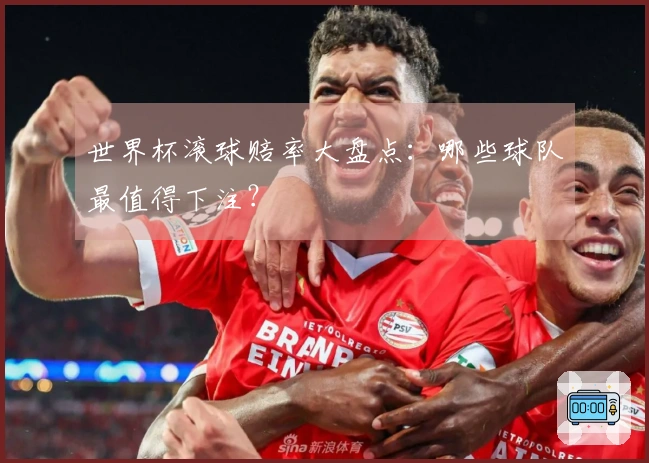 世界杯滚球赔率大盘点：哪些球队最值得下注？