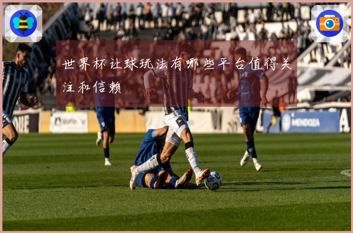 世界杯让球玩法有哪些平台值得关注和信赖