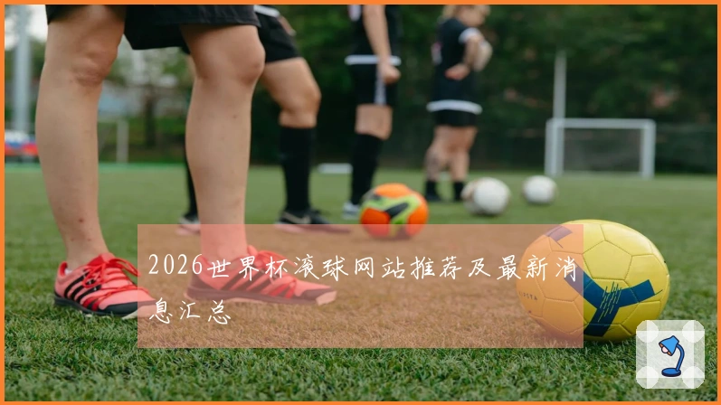2026世界杯滚球网站推荐及最新消息汇总